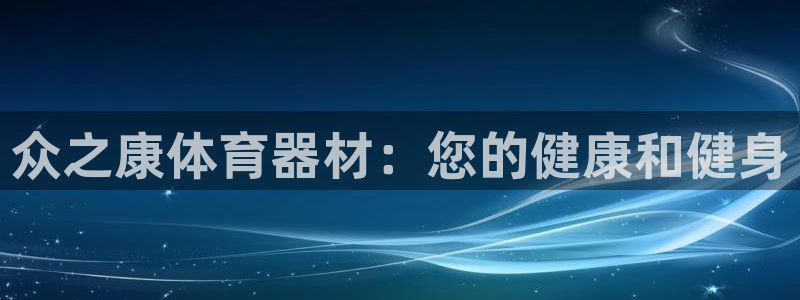 富联平台地址查询：众之康体育器材：您的健康和健身