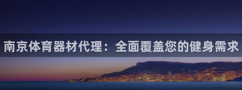 富联娱乐向 5o69I7：南京体育器材代理：全面覆盖