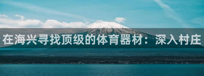 富联官网授权店铺：在海兴寻找顶级的体育器材：深入村庄