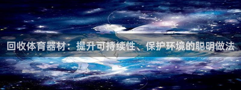 富联娱乐会员账号：回收体育器材：提升可持续性、保护环