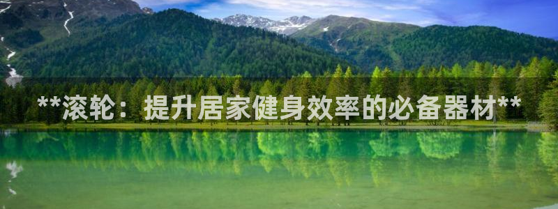 富联平台登录注册账号：**滚轮：提升居家健身效率的必