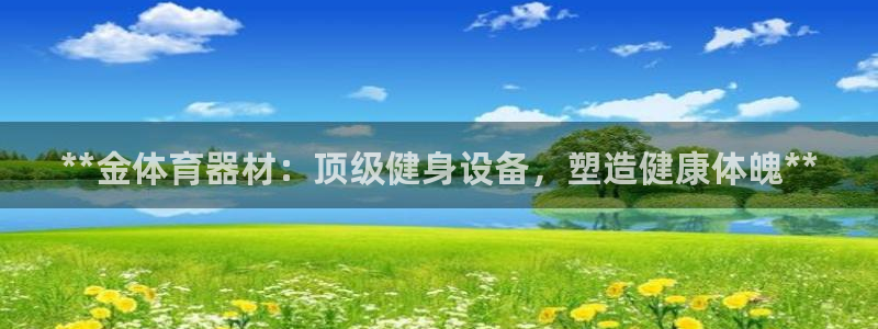 富联娱乐代理怎么做赚钱：**金体育器材：顶级健身设备
