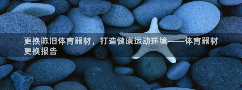 富联娱乐服务站怎么样：更换陈旧体育器材，打造健康运动