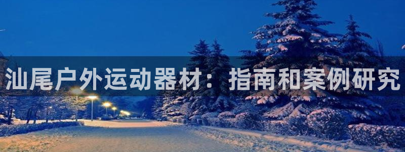 富联平台代理注册要钱吗：汕尾户外运动器材：指南和案例