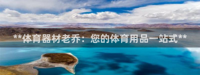 富联平台招商怎么样：**体育器材老乔：您的体育用品一