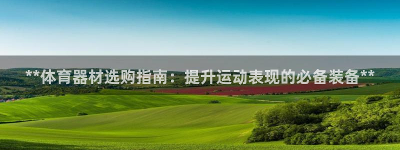 富联娱乐负责人是谁：**体育器材选购指南：提升运动表