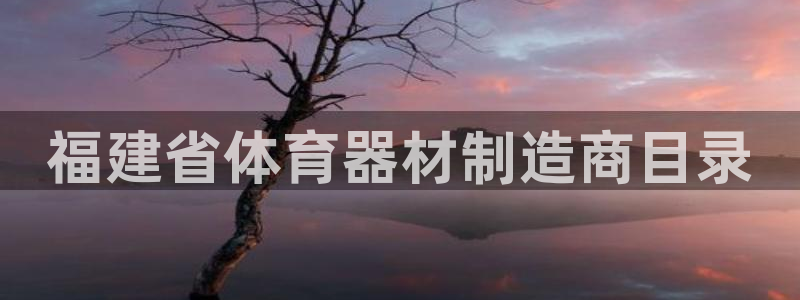 富联平台人 5O6917 富联：福建省体育器材制造商