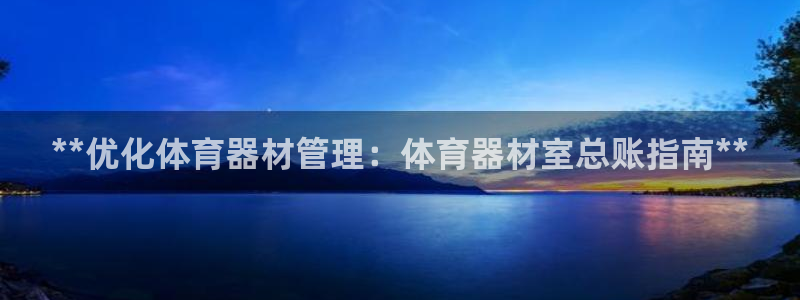 富联娱乐玩法机制是什么：**优化体育器材管理：体育器