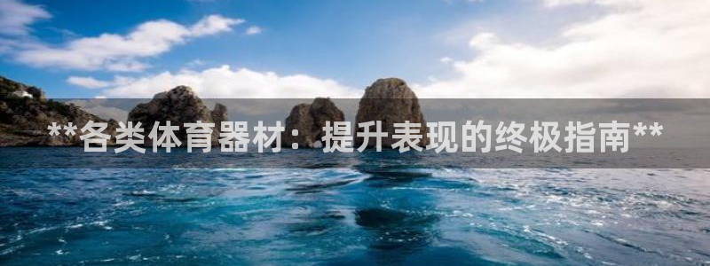 富联娱乐负责人电话：**各类体育器材：提升表现的终极