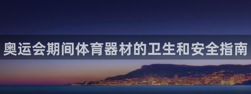 富联娱乐老板是谁：奥运会期间体育器材的卫生和安全指南