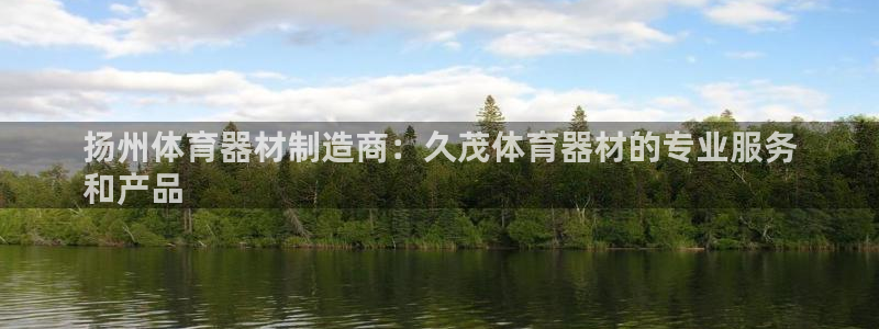 富联平台官网登录不了：扬州体育器材制造商：久茂体育器