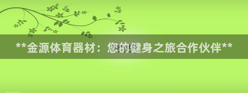 富联娱乐玩法机制：**金源体育器材：您的健身之旅合作