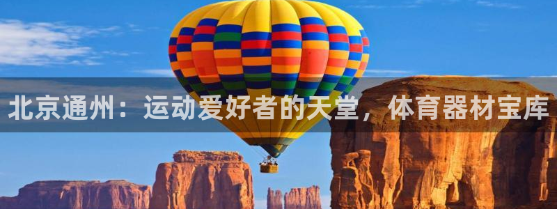 富联平台官网登录入口：北京通州：运动爱好者的天堂，体