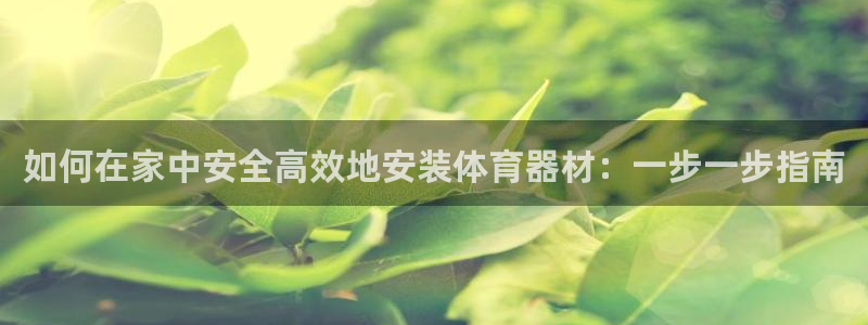 中国富联股票行情：如何在家中安全高效地安装体育器材：