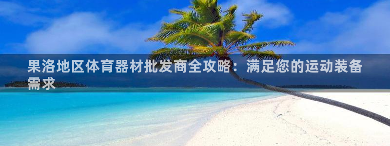 富联官方网站首页：果洛地区体育器材批发商全攻略：满足