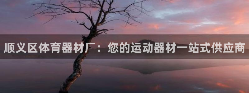 富联平台地址查询：顺义区体育器材厂：您的运动器材一站
