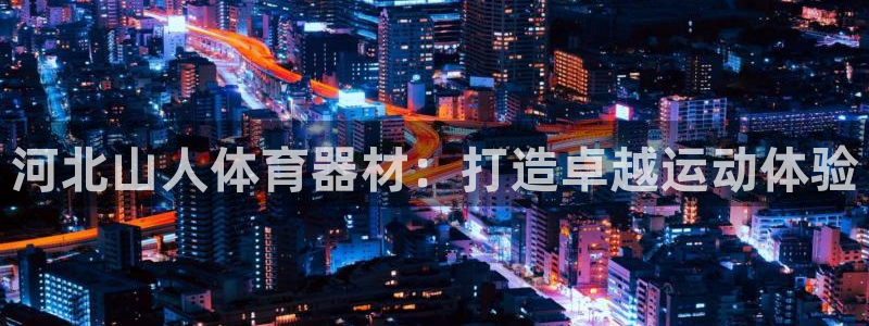 富联官网注册不了账号：河北山人体育器材：打造卓越运动