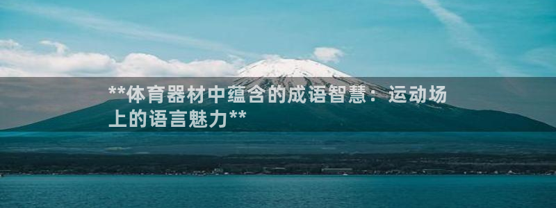 富联官方网站登录：**体育器材中蕴含的成语智慧：运动