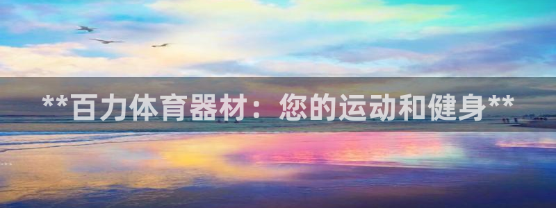 富联地产怎么样可靠吗：**百力体育器材：您的运动和健