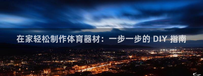 富联娱乐官方网站下载：在家轻松制作体育器材：一步一步
