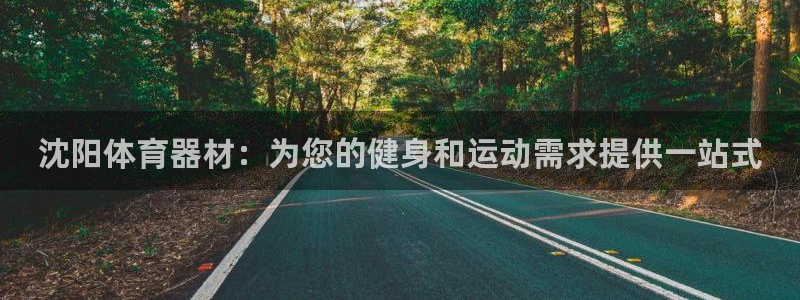 富联娱乐测速登录失败：沈阳体育器材：为您的健身和运动