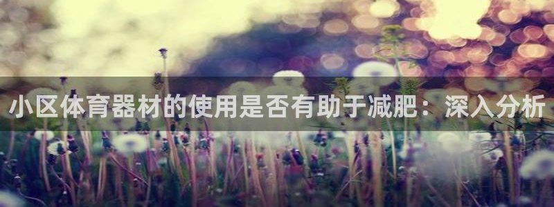 富联娱乐会员：小区体育器材的使用是否有助于减肥：深入