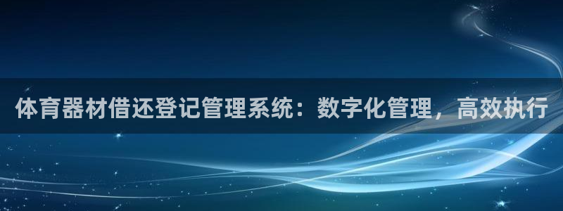 富联娱乐测速app：体育器材借还登记管理系统：数字化