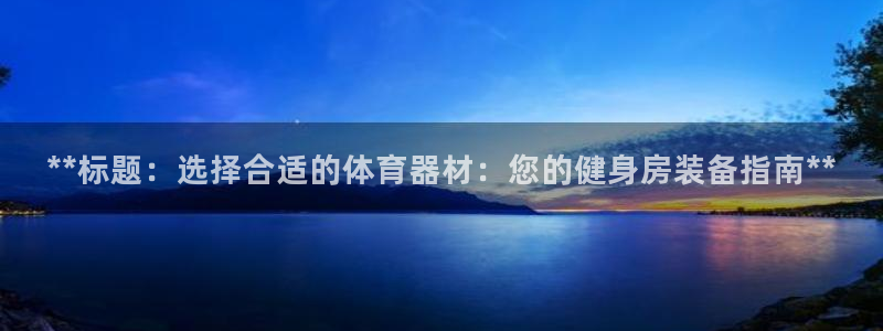 富联娱乐代理怎么做的：**标题：选择合适的体育器材：