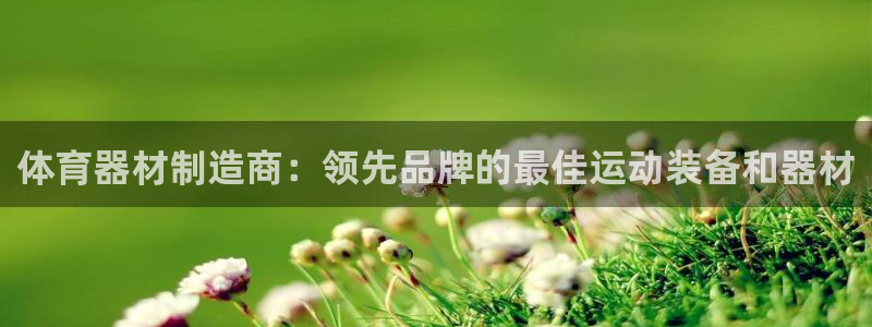 富联娱乐登录注册不了：体育器材制造商：领先品牌的最佳