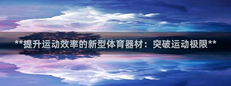 富联官方网站入口下载：**提升运动效率的新型体育器材