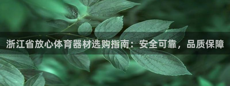 富联娱乐测速登录不了：浙江省放心体育器材选购指南：安