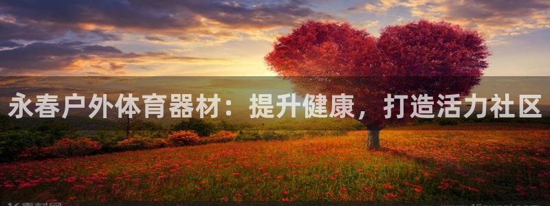富联娱乐代理怎么做：永春户外体育器材：提升健康，打造