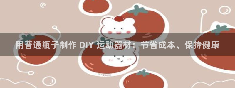 富联娱乐平台开户条件：用普通瓶子制作 DIY 运动器