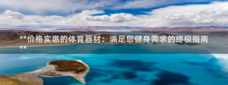 富联平台登录：**价格实惠的体育器材：满足您健身需求