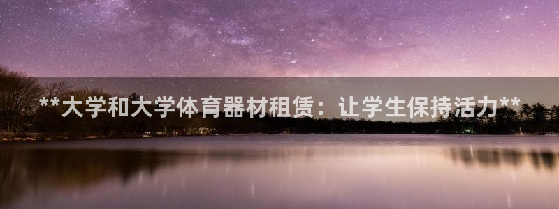 富联平台登录注册账号：**大学和大学体育器材租赁：让
