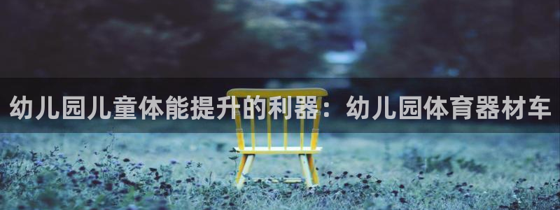 富联平台保7O777：幼儿园儿童体能提升的利器：幼儿
