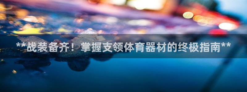 富联包装电话是多少：**战装备齐！掌握支领体育器材的