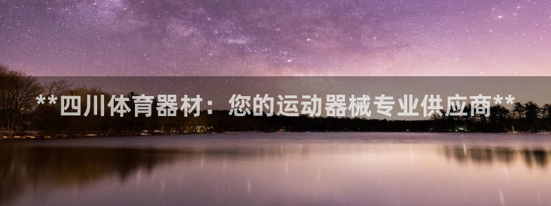富联股份股票代码：**四川体育器材：您的运动器械专业