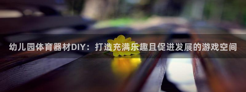 富联平台赢钱不给退怎么办理：幼儿园体育器材DIY：打