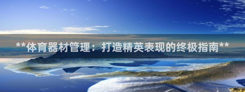 富联娱乐平台开户条件是什么：**体育器材管理：打造精