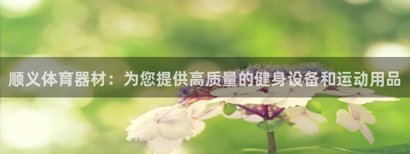 富联申购是什么股票啊：顺义体育器材：为您提供高质量的
