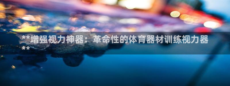 富联平台案7O777：**增强视力神器：革命性的体育