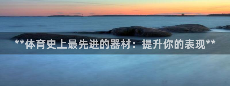 富联娱乐平台开户要钱吗安全吗：**体育史上最先进的器