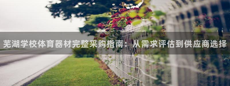 富联娱乐客服微信公众号：芜湖学校体育器材完整采购指南