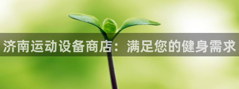 富联平台登录注册：济南运动设备商店：满足您的健身需求
