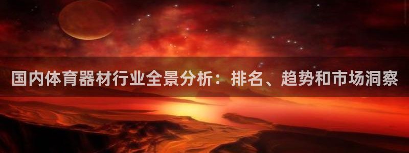富联平台地址：国内体育器材行业全景分析：排名、趋势和市场洞察