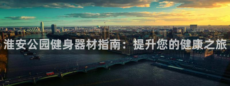 富联娱乐登录注册：淮安公园健身器材指南：提升您的健康