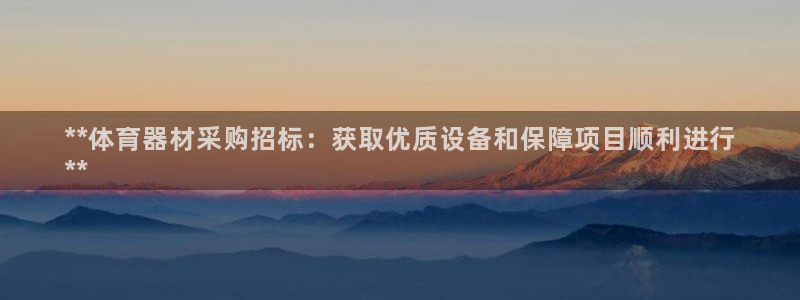富联平台上级下级是什么意思：**体育器材采购招标：获