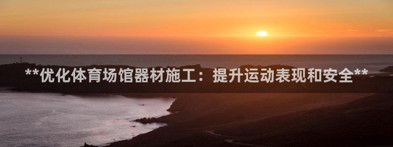 富联官网注册不了账号吗：**优化体育场馆器材施工：提