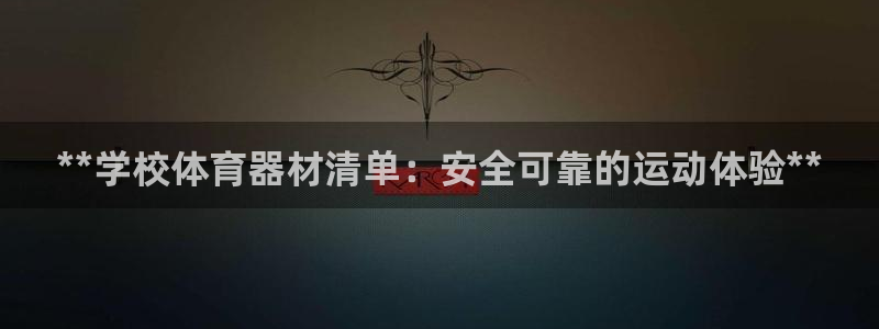 富联娱乐老板叫什么：**学校体育器材清单：安全可靠的